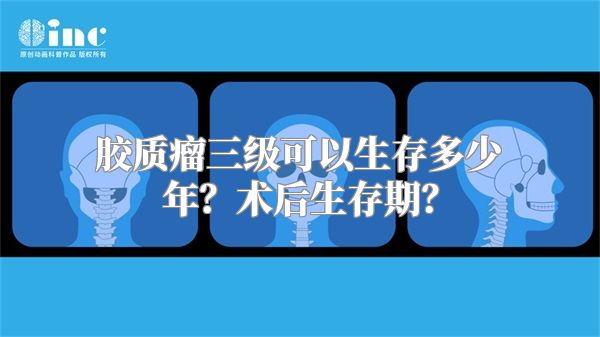 胶质瘤三级可以生存多少年？术后生存期？