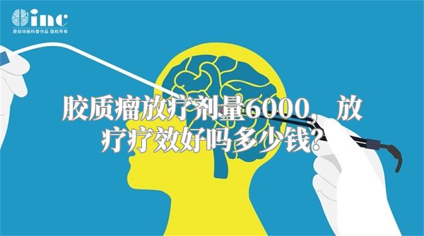 胶质瘤放疗剂量6000，放疗疗效好吗多少钱？