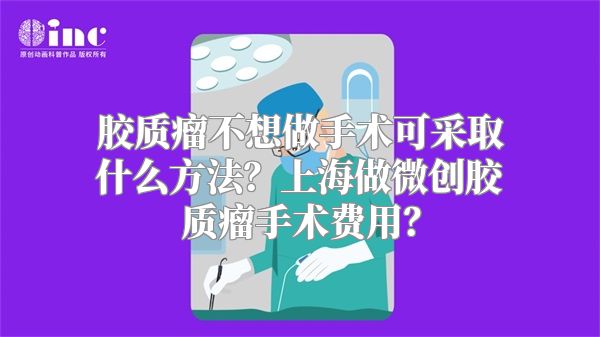 胶质瘤不想做手术可采取什么方法？上海做微创胶质瘤手术费用？