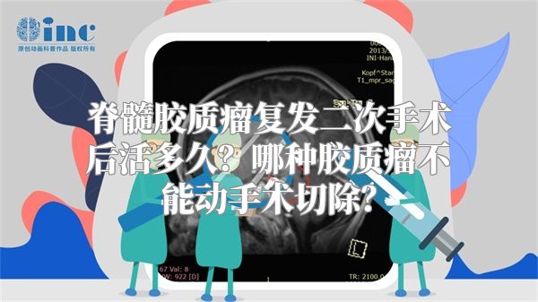 脊髓胶质瘤复发二次手术后活多久？哪种胶质瘤不能动手术切除？