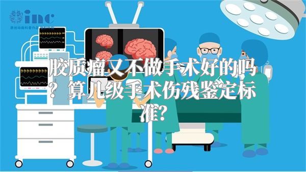 胶质瘤又不做手术好的吗？算几级手术伤残鉴定标准？