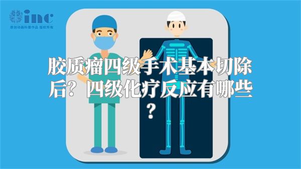 胶质瘤四级手术基本切除后？四级化疗反应有哪些？