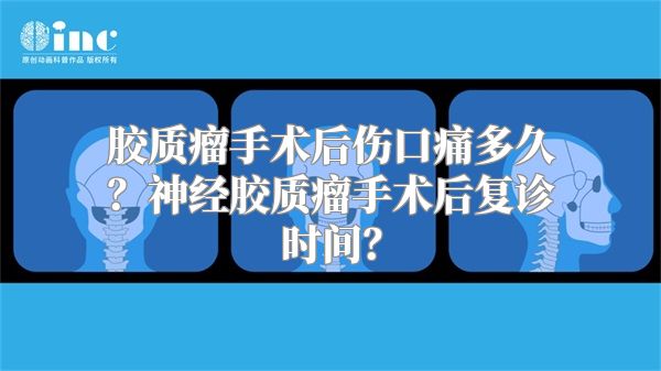 胶质瘤手术后伤口痛多久？神经胶质瘤手术后复诊时间？