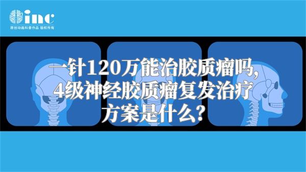 一针120万能治胶质瘤吗，4级神经胶质瘤复发治疗方案是什么？