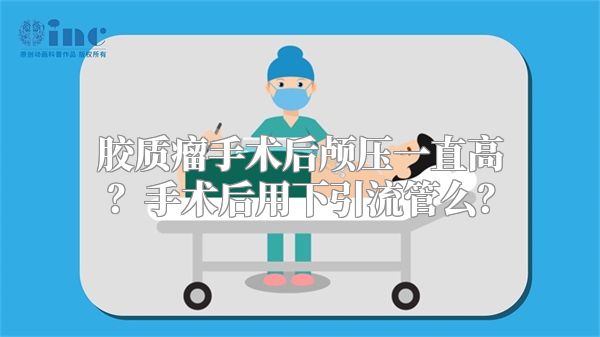 胶质瘤手术后颅压一直高？手术后用下引流管么？