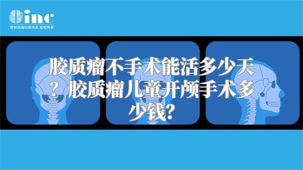 胶质瘤不手术能活多少天？胶质瘤儿童开颅手术多少钱？