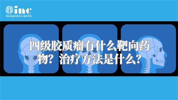 四级胶质瘤有什么靶向药物？治疗方法是什么？