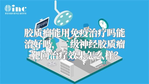 胶质瘤能用免疫治疗吗能治好吗，二级神经胶质瘤靶向治疗效果怎么样？