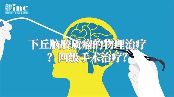 下丘脑胶质瘤的物理治疗？四级手术治疗？