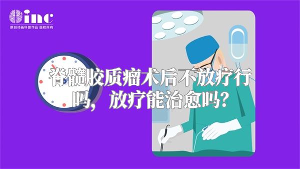 脊髓胶质瘤术后不放疗行吗，放疗能治愈吗？