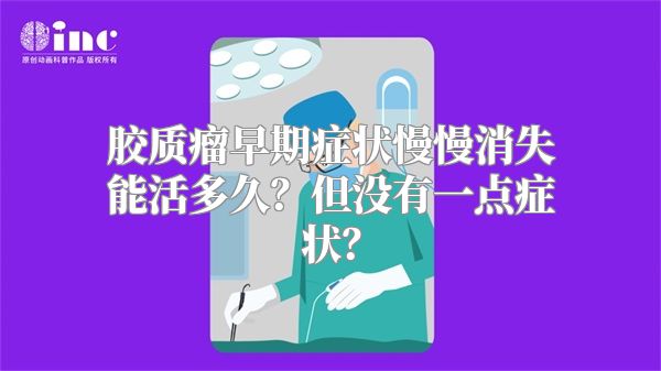 胶质瘤早期症状慢慢消失能活多久？但没有一点症状？