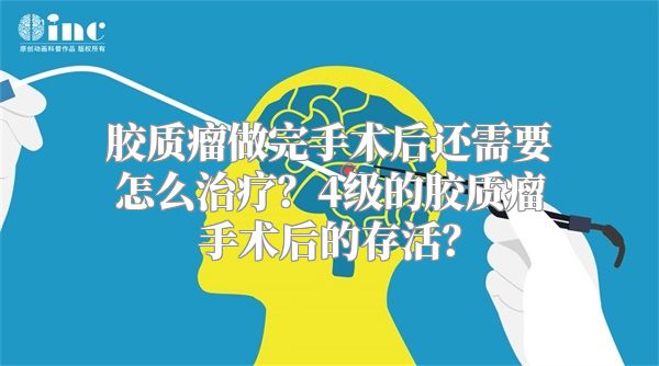 胶质瘤做完手术后还需要怎么治疗？4级的胶质瘤手术后的存活？