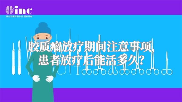 胶质瘤放疗期间注意事项，患者放疗后能活多久？