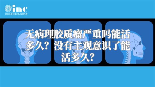 无病理胶质瘤严重吗能活多久？没有主观意识了能活多久？