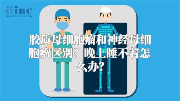 胶质母细胞瘤和神经母细胞瘤区别？晚上睡不着怎么办？