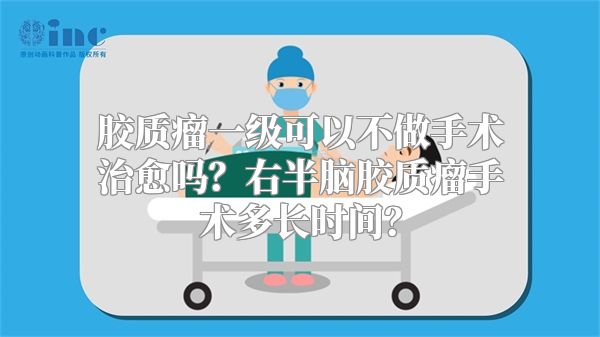 胶质瘤一级可以不做手术治愈吗？右半脑胶质瘤手术多长时间？