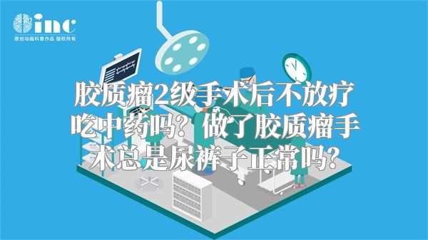 胶质瘤2级手术后不放疗吃中药吗？做了胶质瘤手术总是尿裤子正常吗？