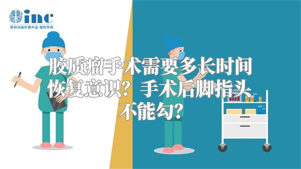 胶质瘤手术需要多长时间恢复意识？手术后脚指头不能勾？