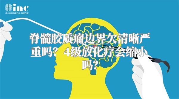 脊髓胶质瘤边界欠清晰严重吗？4级放化疗会缩小吗？