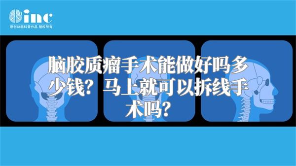 脑胶质瘤手术能做好吗多少钱？马上就可以拆线手术吗？