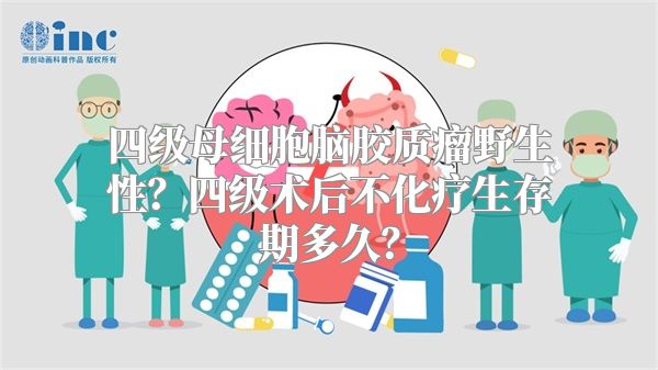 四级母细胞脑胶质瘤野生性？四级术后不化疗生存期多久？