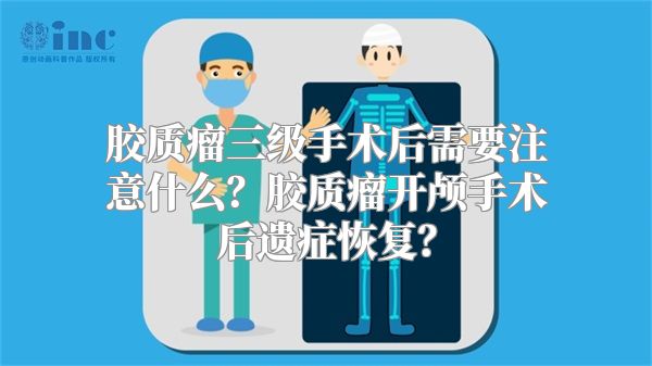 胶质瘤三级手术后需要注意什么？胶质瘤开颅手术后遗症恢复？