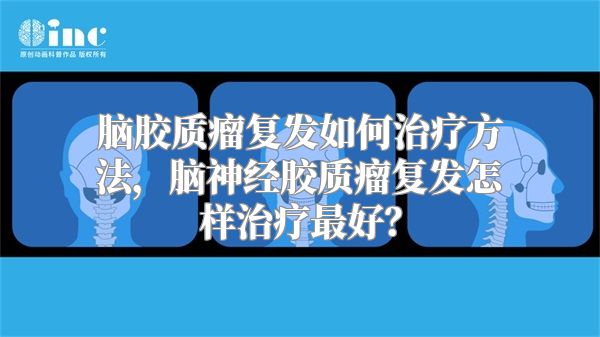 脑胶质瘤复发如何治疗方法，脑神经胶质瘤复发怎样治疗最好？