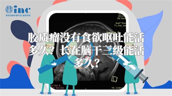 胶质瘤没有食欲呕吐能活多久？长在脑干三级能活多久？