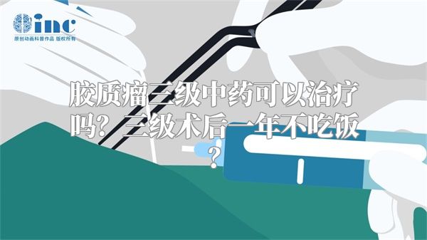 胶质瘤三级中药可以治疗吗？三级术后一年不吃饭？