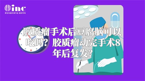 胶质瘤手术后豆腐脑可以吃吗？胶质瘤动完手术8年后复发？