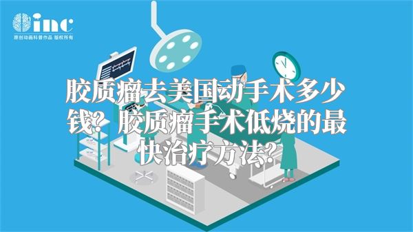 胶质瘤去美国动手术多少钱？胶质瘤手术低烧的最快治疗方法？