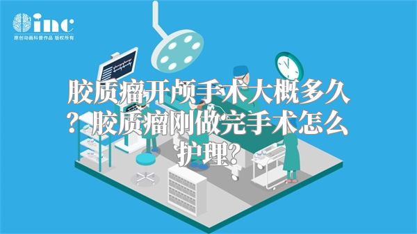 胶质瘤开颅手术大概多久？胶质瘤刚做完手术怎么护理？