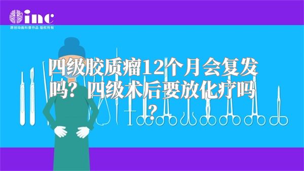 四级胶质瘤12个月会复发吗？四级术后要放化疗吗？