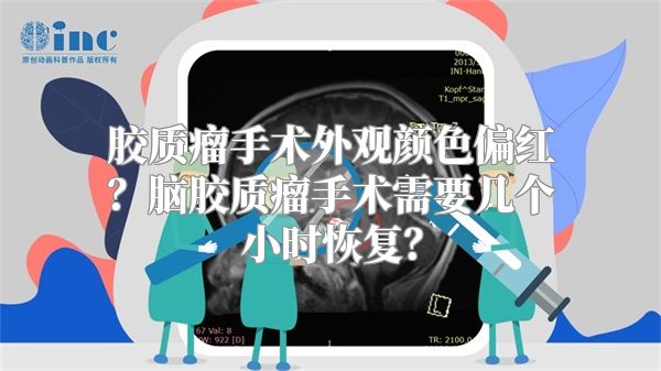 胶质瘤手术外观颜色偏红？脑胶质瘤手术需要几个小时恢复？