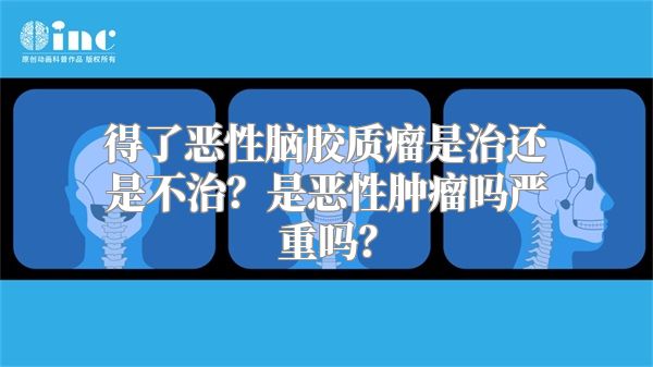 得了恶性脑胶质瘤是治还是不治？是恶性肿瘤吗严重吗？