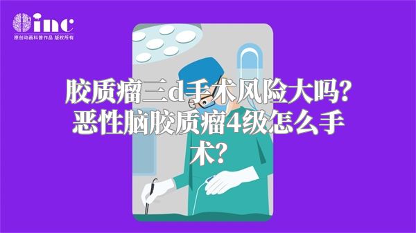 胶质瘤三d手术风险大吗？恶性脑胶质瘤4级怎么手术？