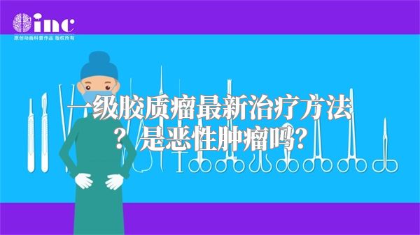 一级胶质瘤最新治疗方法？是恶性肿瘤吗？