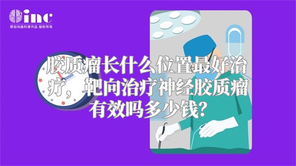 胶质瘤长什么位置最好治疗，靶向治疗神经胶质瘤有效吗多少钱？