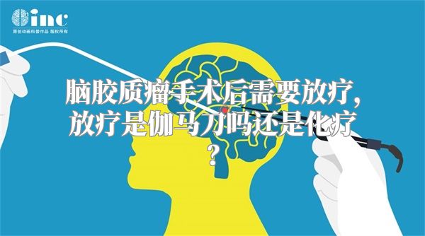 脑胶质瘤手术后需要放疗，放疗是伽马刀吗还是化疗？