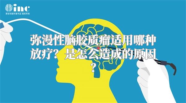 弥漫性脑胶质瘤适用哪种放疗？是怎么造成的原因？