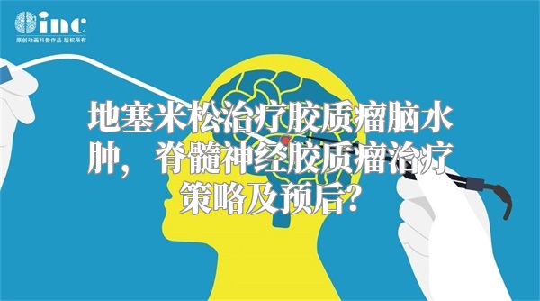 地塞米松治疗胶质瘤脑水肿，脊髓神经胶质瘤治疗策略及预后？