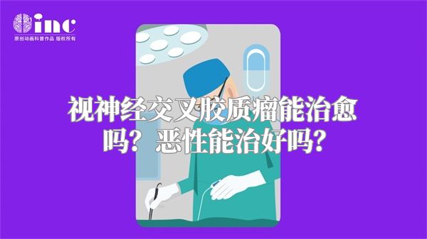 视神经交叉胶质瘤能治愈吗？恶性能治好吗？