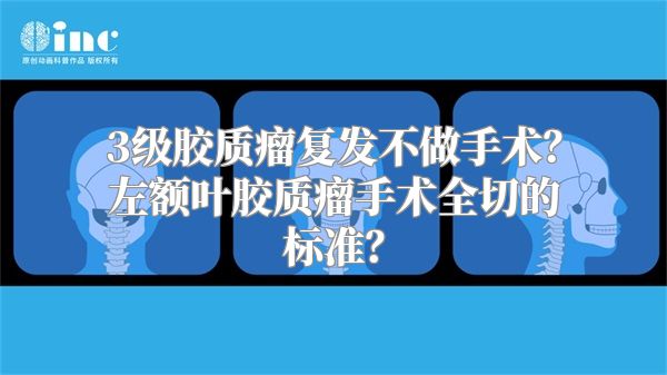 3级胶质瘤复发不做手术？左额叶胶质瘤手术全切的标准？