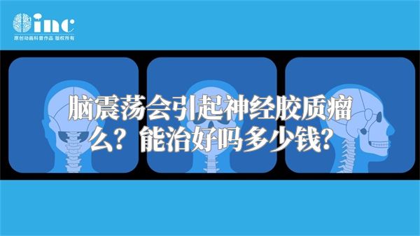 脑震荡会引起神经胶质瘤么？能治好吗多少钱？