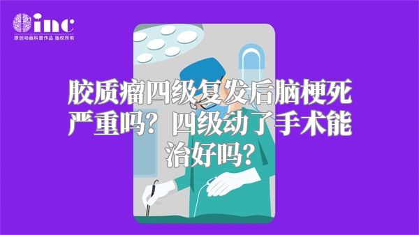 胶质瘤四级复发后脑梗死严重吗？四级动了手术能治好吗？