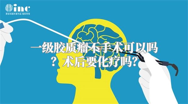 一级胶质瘤不手术可以吗？术后要化疗吗？