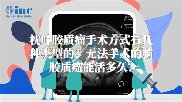 枕叶胶质瘤手术方式有几种类型的？无法手术的脑胶质瘤能活多久？