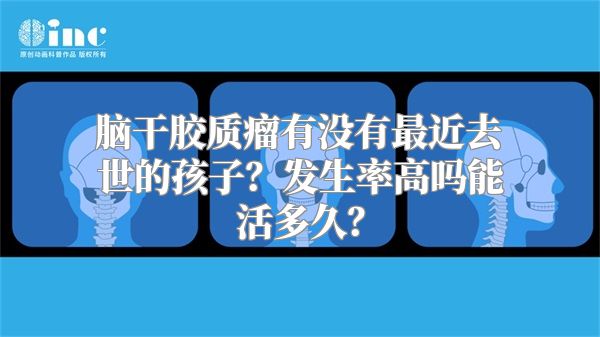 脑干胶质瘤有没有最近去世的孩子？发生率高吗能活多久？