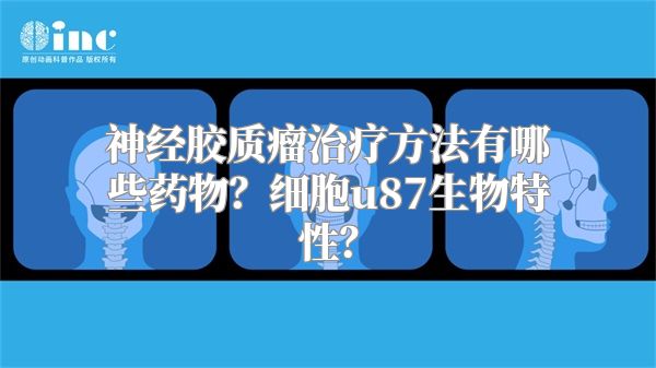 神经胶质瘤治疗方法有哪些药物？细胞u87生物特性？