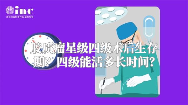 胶质瘤星级四级术后生存期？四级能活多长时间？